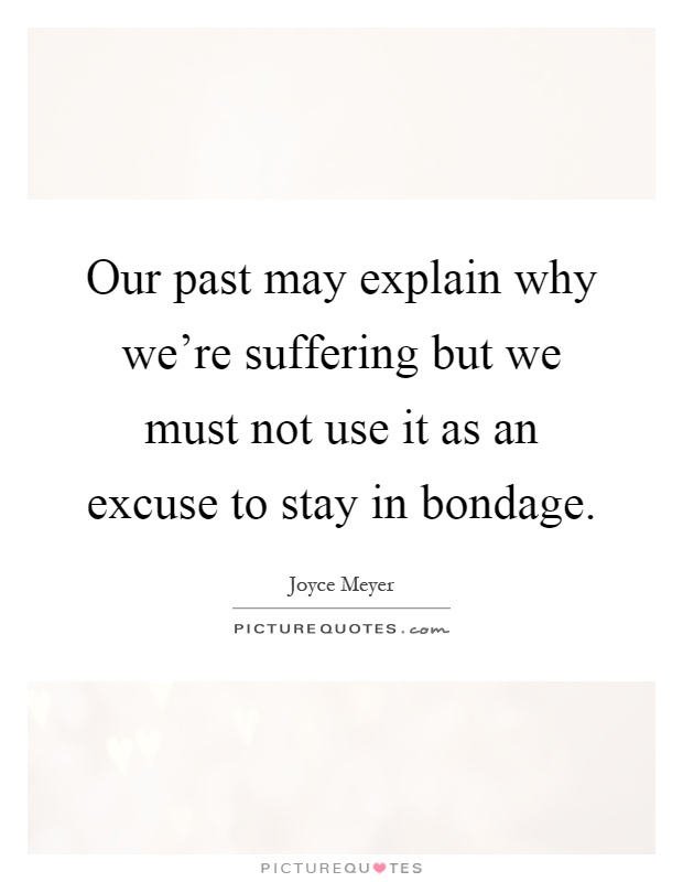 Our past may explain why we're suffering but we must not use it as an excuse to stay in bondage Picture Quote #1