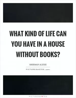 What kind of life can you have in a house without books? Picture Quote #1