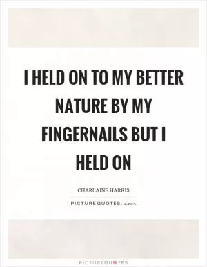 I held on to my better nature by my fingernails but I held on Picture Quote #1