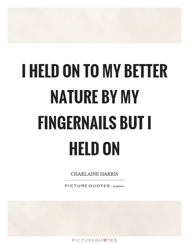 I held on to my better nature by my fingernails but I held on Picture Quote #1