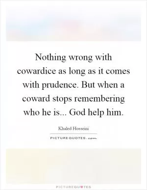Nothing wrong with cowardice as long as it comes with prudence. But when a coward stops remembering who he is... God help him Picture Quote #1