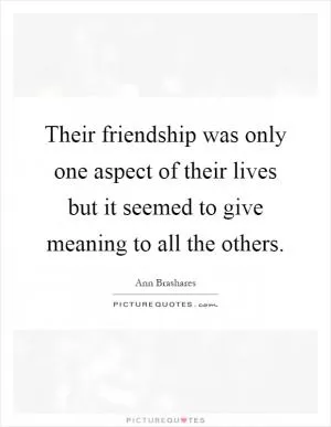 Their friendship was only one aspect of their lives but it seemed to give meaning to all the others Picture Quote #1