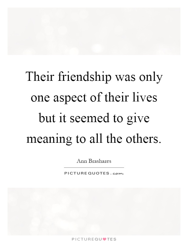 Their friendship was only one aspect of their lives but it seemed to give meaning to all the others Picture Quote #1