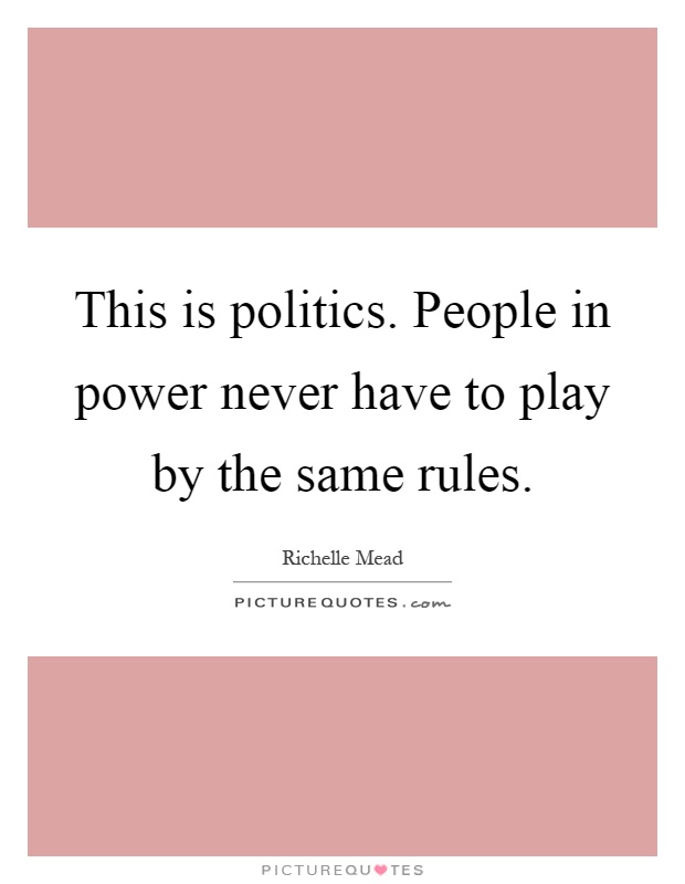 This is politics. People in power never have to play by the same rules Picture Quote #1