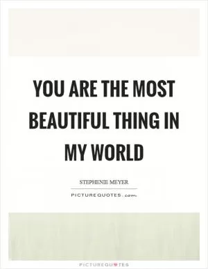 You are the most beautiful thing in my world Picture Quote #1