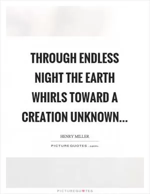 Through endless night the earth whirls toward a creation unknown Picture Quote #1