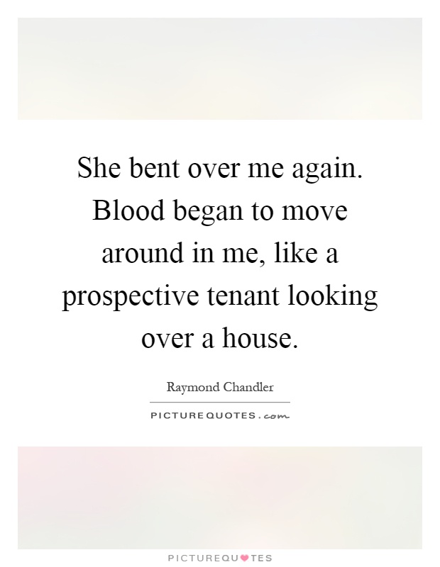 She bent over me again. Blood began to move around in me, like a prospective tenant looking over a house Picture Quote #1