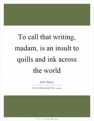 To call that writing, madam, is an insult to quills and ink across the world Picture Quote #1