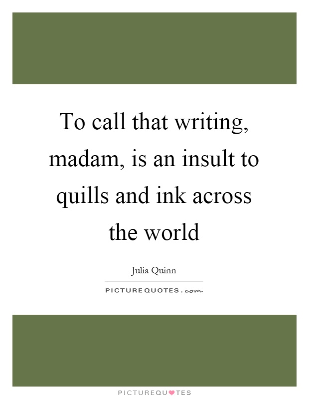 To call that writing, madam, is an insult to quills and ink across the world Picture Quote #1