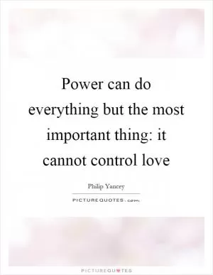 Power can do everything but the most important thing: it cannot control love Picture Quote #1