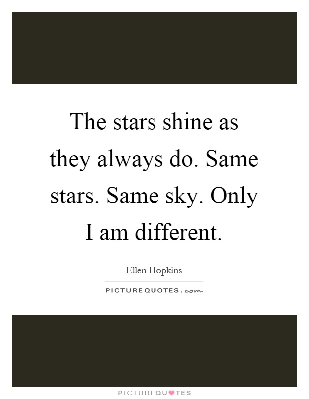 The stars shine as they always do. Same stars. Same sky. Only I am different Picture Quote #1