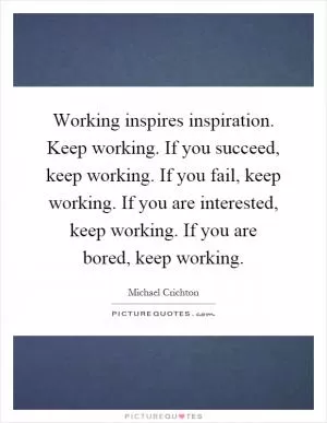 Working inspires inspiration. Keep working. If you succeed, keep working. If you fail, keep working. If you are interested, keep working. If you are bored, keep working Picture Quote #1