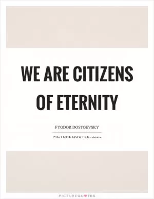 We are citizens of eternity Picture Quote #1