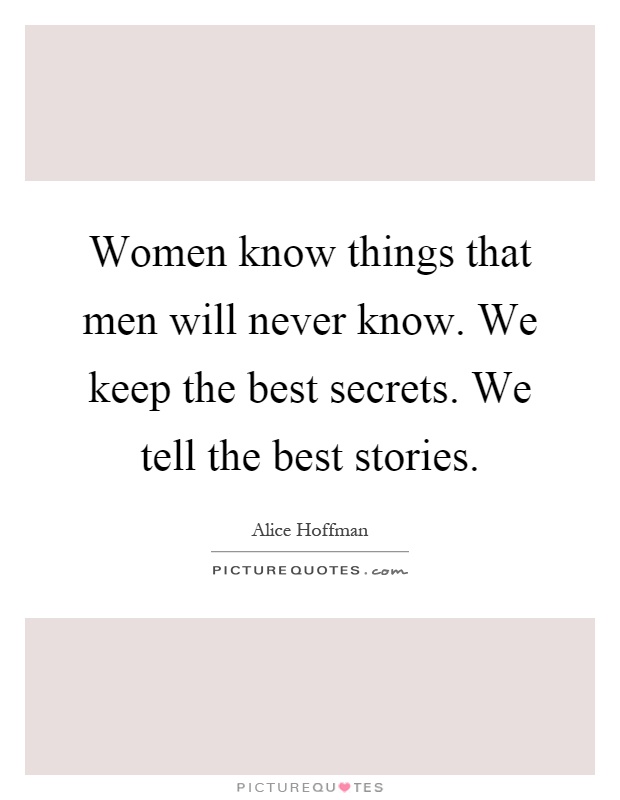 Women know things that men will never know. We keep the best secrets. We tell the best stories Picture Quote #1