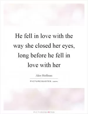 He fell in love with the way she closed her eyes, long before he fell in love with her Picture Quote #1