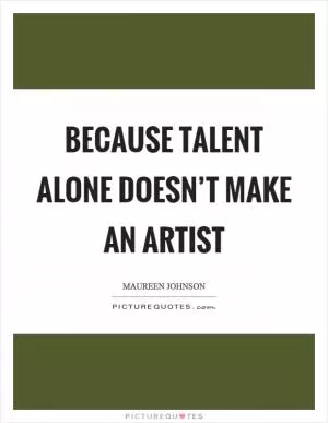 Because talent alone doesn’t make an artist Picture Quote #1