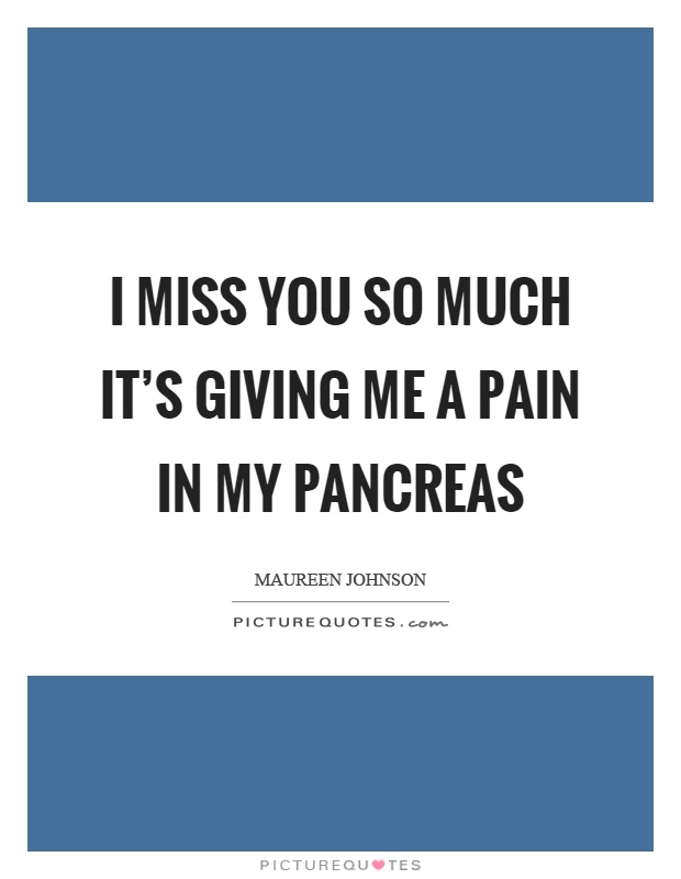 I miss you so much it's giving me a pain in my pancreas Picture Quote #1
