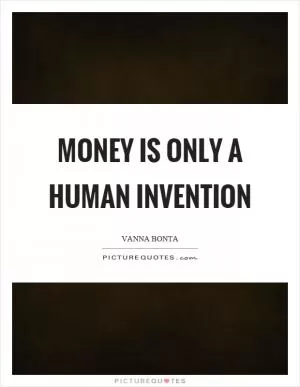 Money is only a human invention Picture Quote #1