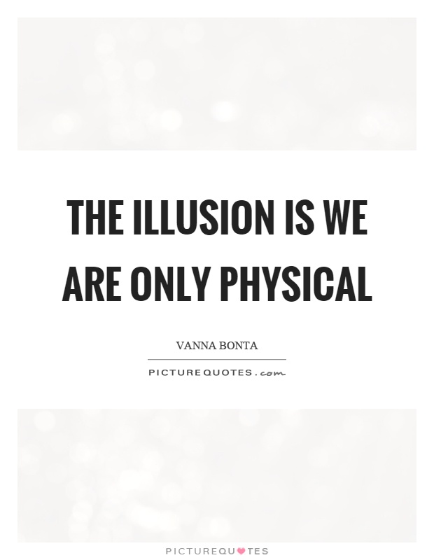 The illusion is we are only physical Picture Quote #1