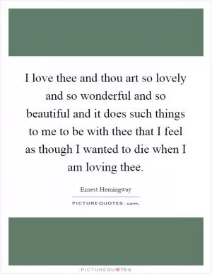I love thee and thou art so lovely and so wonderful and so beautiful and it does such things to me to be with thee that I feel as though I wanted to die when I am loving thee Picture Quote #1