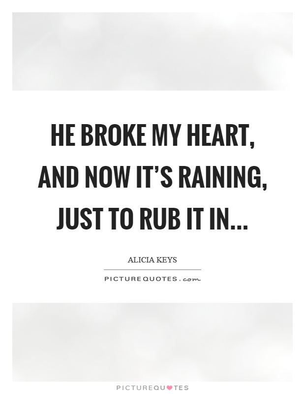 He broke my heart, and now it's raining, just to rub it in Picture Quote #1