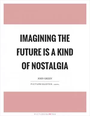 Imagining the future is a kind of nostalgia Picture Quote #1