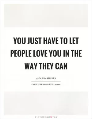 You just have to let people love you in the way they can Picture Quote #1