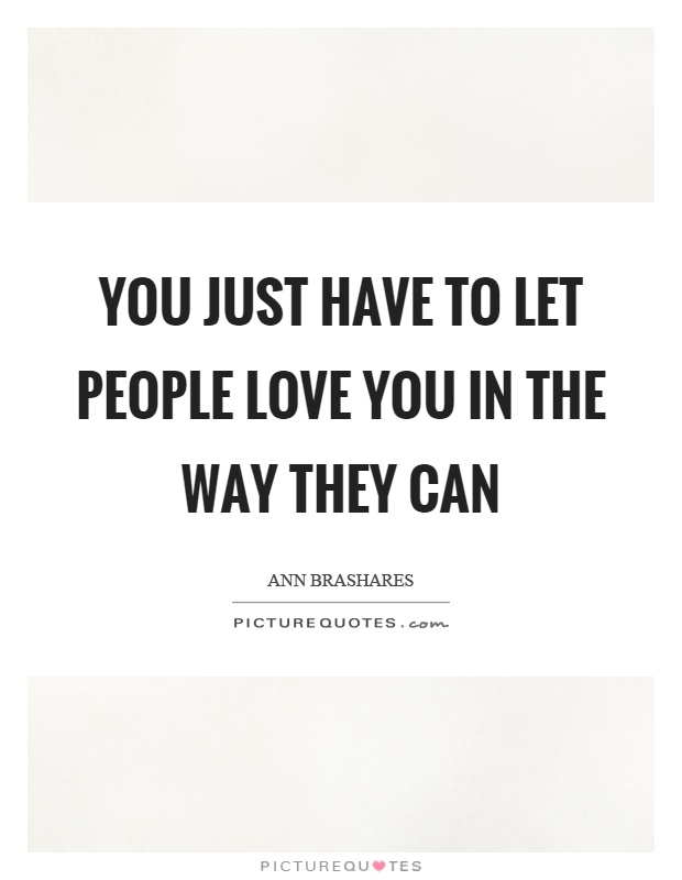 You just have to let people love you in the way they can Picture Quote #1