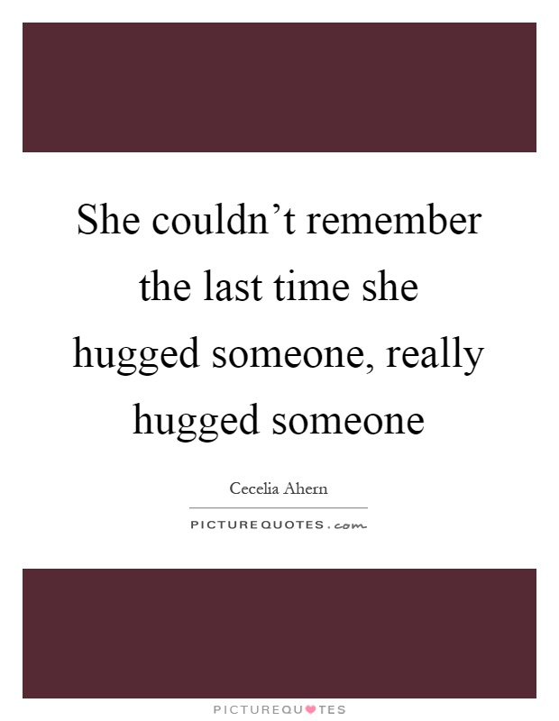 She couldn't remember the last time she hugged someone, really hugged someone Picture Quote #1