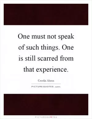 One must not speak of such things. One is still scarred from that experience Picture Quote #1