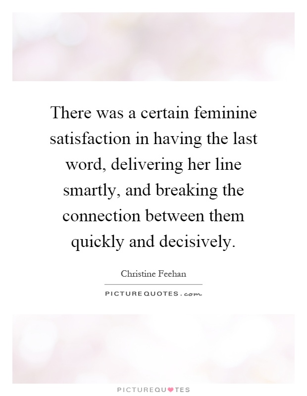 There was a certain feminine satisfaction in having the last word, delivering her line smartly, and breaking the connection between them quickly and decisively Picture Quote #1
