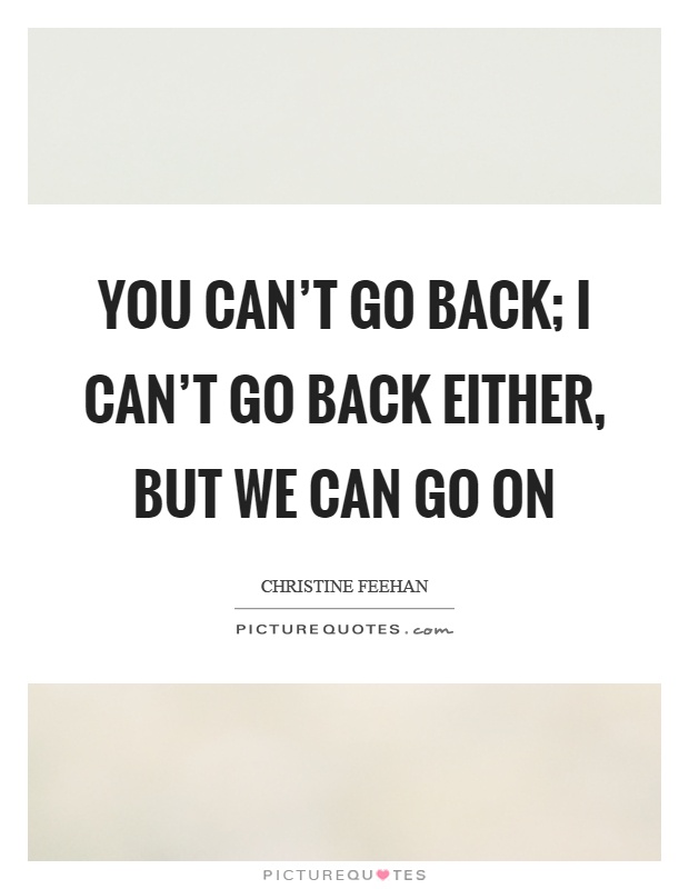 You can't go back; I can't go back either, but we can go on Picture Quote #1