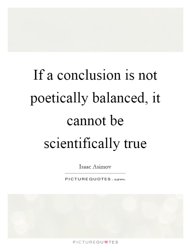 If a conclusion is not poetically balanced, it cannot be scientifically true Picture Quote #1