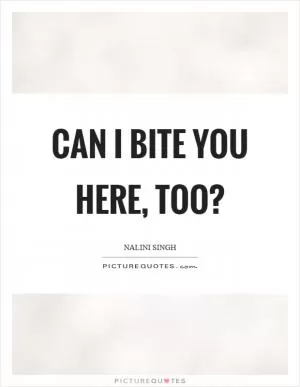 Can I bite you here, too? Picture Quote #1