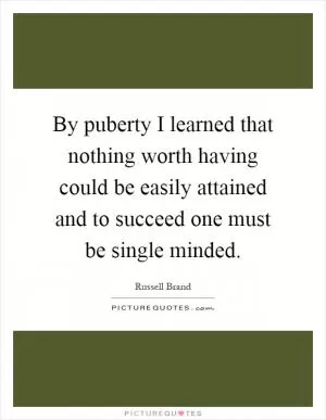 By puberty I learned that nothing worth having could be easily attained and to succeed one must be single minded Picture Quote #1
