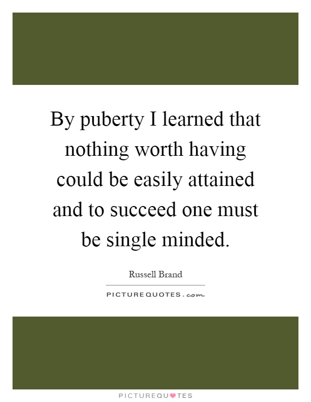 By puberty I learned that nothing worth having could be easily attained and to succeed one must be single minded Picture Quote #1