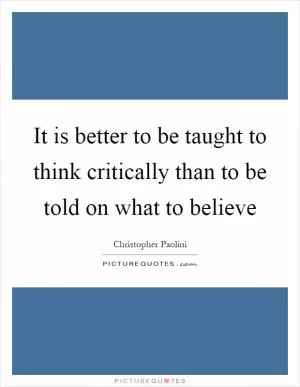 It is better to be taught to think critically than to be told on what to believe Picture Quote #1