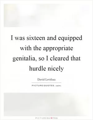 I was sixteen and equipped with the appropriate genitalia, so I cleared that hurdle nicely Picture Quote #1