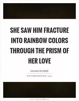 She saw him fracture into rainbow colors through the prism of her love Picture Quote #1