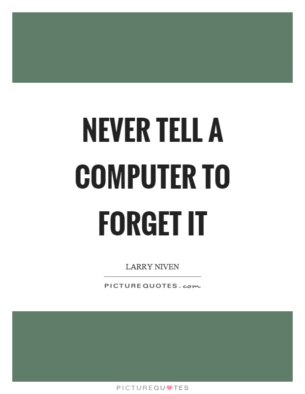Never tell a computer to forget it Picture Quote #1