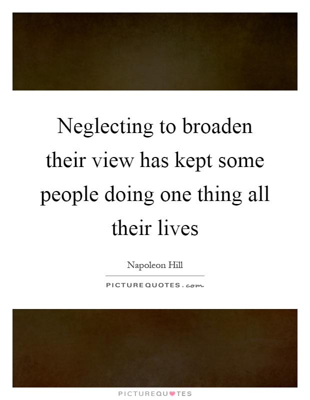 Neglecting to broaden their view has kept some people doing one thing all their lives Picture Quote #1