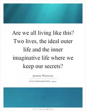 Are we all living like this? Two lives, the ideal outer life and the inner imaginative life where we keep our secrets? Picture Quote #1