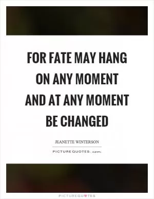 For fate may hang on any moment and at any moment be changed Picture Quote #1