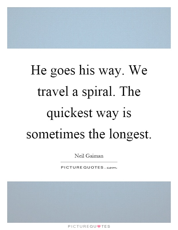 He goes his way. We travel a spiral. The quickest way is sometimes the longest Picture Quote #1