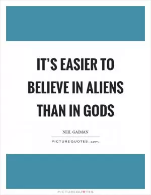 It’s easier to believe in aliens than in gods Picture Quote #1