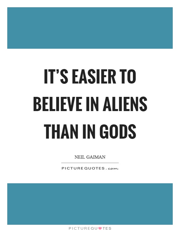 It's easier to believe in aliens than in gods Picture Quote #1