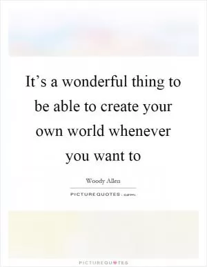 It’s a wonderful thing to be able to create your own world whenever you want to Picture Quote #1