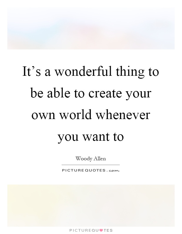 It's a wonderful thing to be able to create your own world whenever you want to Picture Quote #1