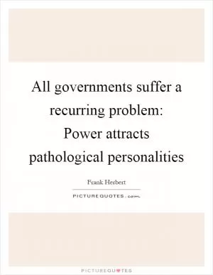 All governments suffer a recurring problem: Power attracts pathological personalities Picture Quote #1