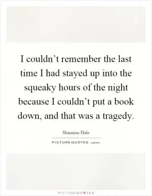 I couldn’t remember the last time I had stayed up into the squeaky hours of the night because I couldn’t put a book down, and that was a tragedy Picture Quote #1